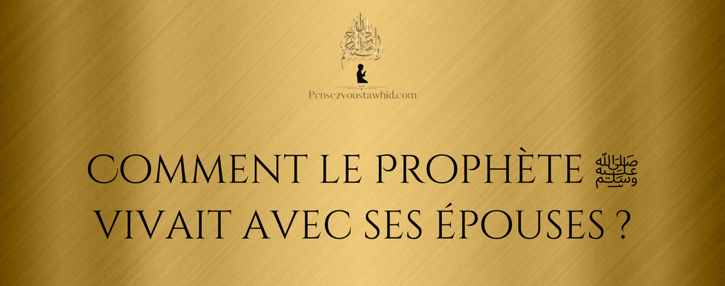 Comment le Prophète vivait avec ses épouses ?