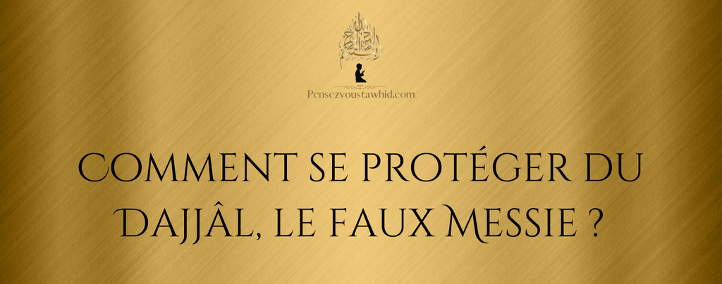 Comment se protéger du Dajjâl, le faux Messie ?