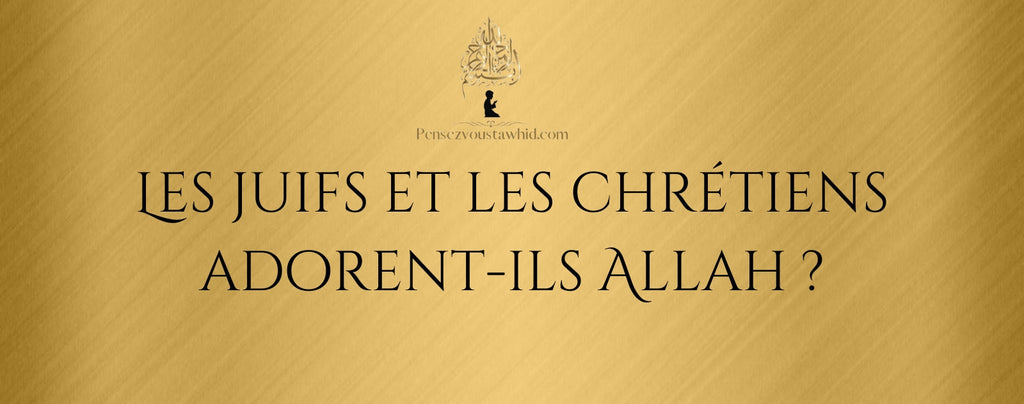 Les juifs et les chrétiens adorent-ils Allah ?