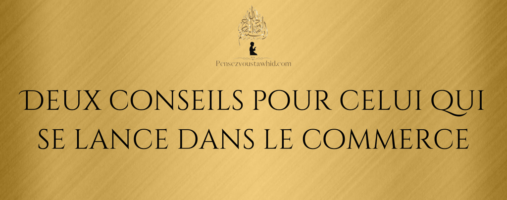 Deux conseils pour celui qui se lance dans le commerce