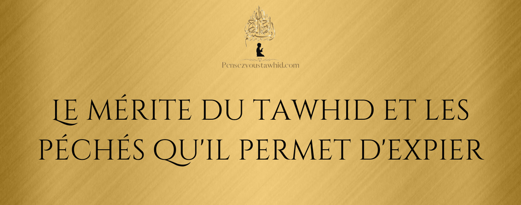 Le mérite du tawhid et les péchés qu'il permet d'expier