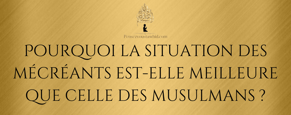 Pourquoi la situation des mécréants est-elle meilleure que celle des musulmans ?