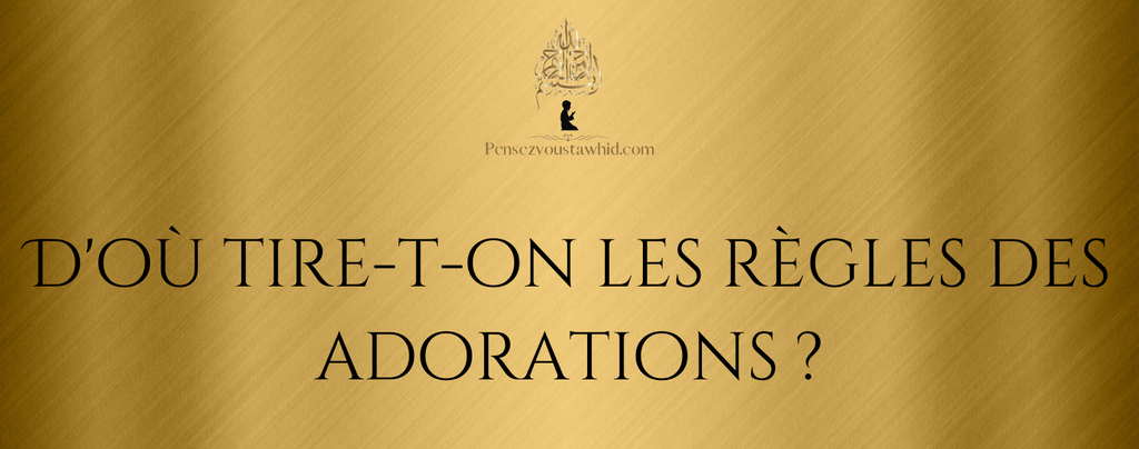 D'où tire-t-on les règles de la croyance et des adorations ?